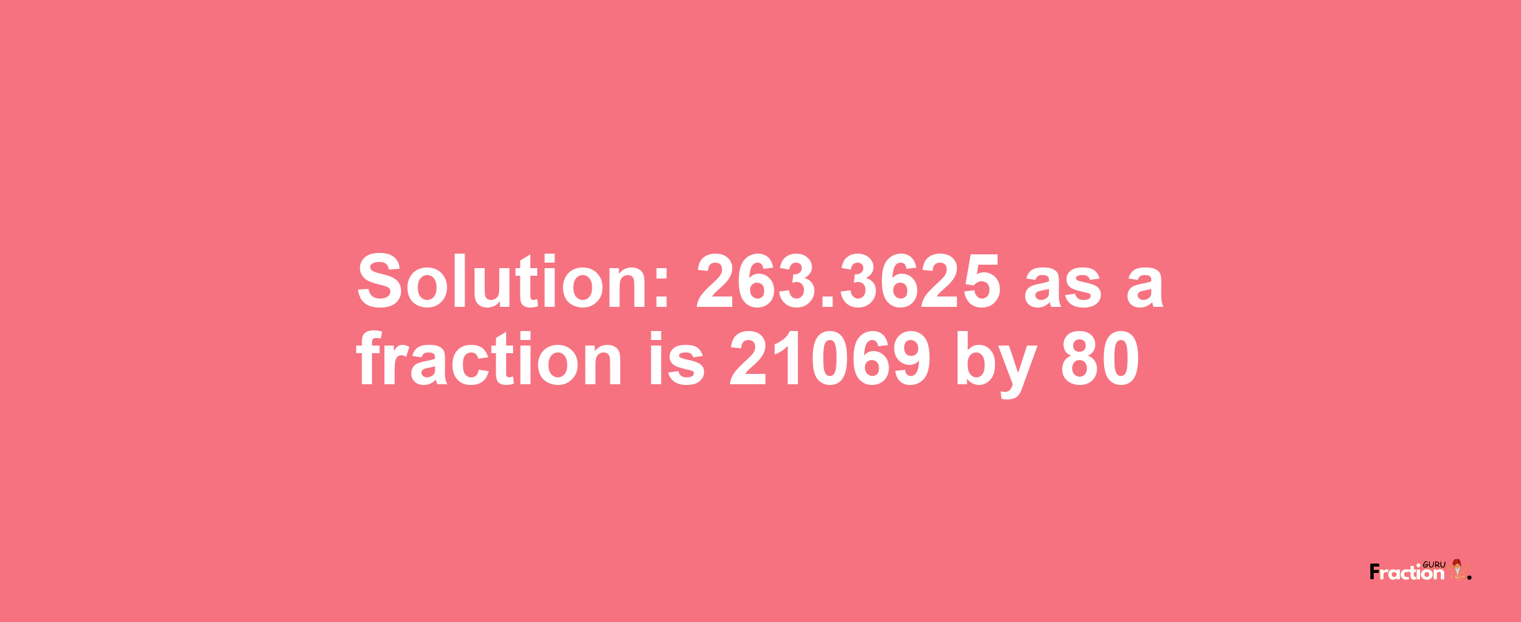 Solution:263.3625 as a fraction is 21069/80